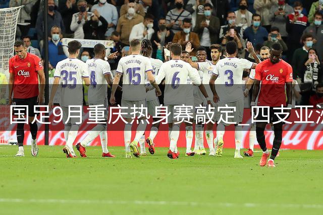 国足9月重庆热身赛敲定 四支亚洲杯劲旅来华过招